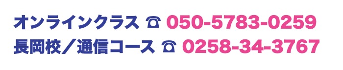 受付電話番号: オンラインクラス:050-5783-0259 長岡校/通信コース:0258-34-3767