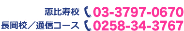 受付電話番号：　恵比寿校：03-3797-0670　長岡校／通信コース：0258-34-3767